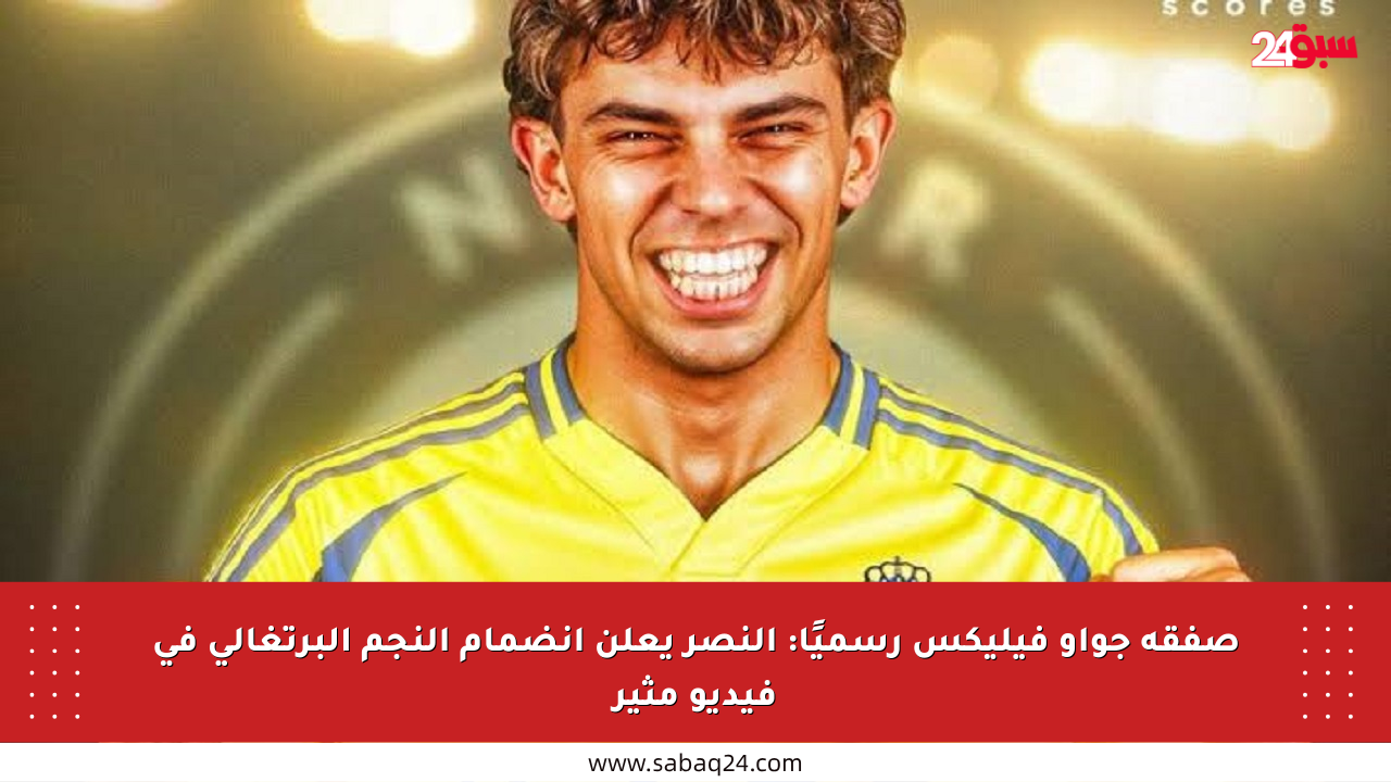 صفقة جواو فيليكس رسميًا: النصر يعلن انضمام النجم البرتغالي في فيديو مثير